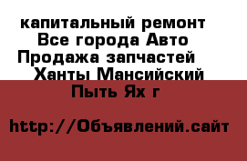 капитальный ремонт - Все города Авто » Продажа запчастей   . Ханты-Мансийский,Пыть-Ях г.